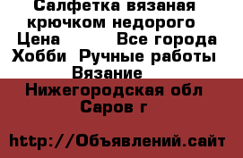 Салфетка вязаная  крючком недорого › Цена ­ 200 - Все города Хобби. Ручные работы » Вязание   . Нижегородская обл.,Саров г.